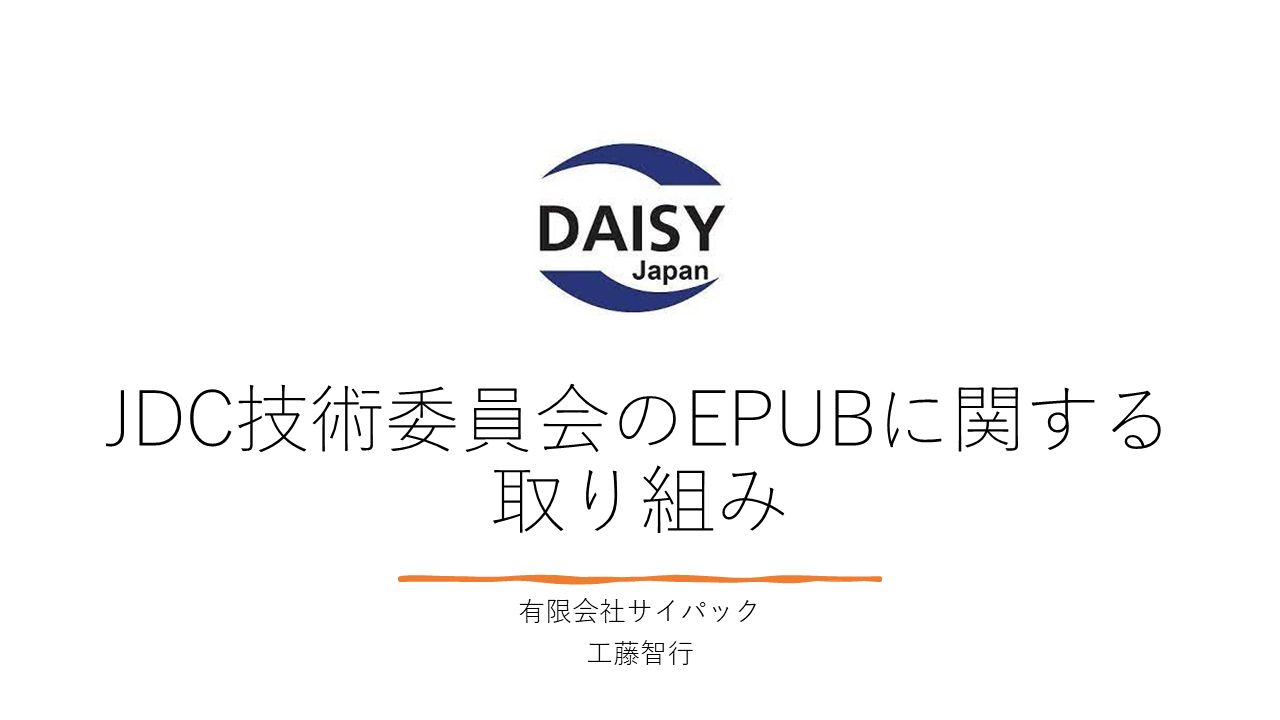工藤／有限会社サイパックの工藤です。
	今日は、JDC技術委員会のEPUBに関する取り組みということで、お話しします。
	JDCは、日本DAISYコンソーシアムの略です。
	略してJDCと呼んでいます。
	